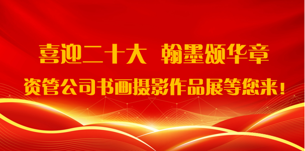 喜迎二十大·翰墨頌華章——資管公司書畫攝影作品展期待您的參與！